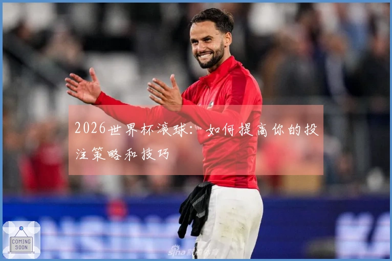 2026世界杯滚球：如何提高你的投注策略和技巧
