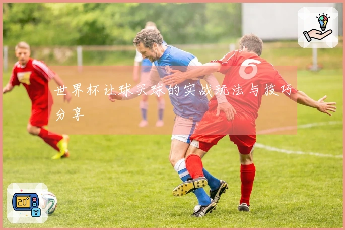 世界杯让球买球的实战玩法与技巧分享