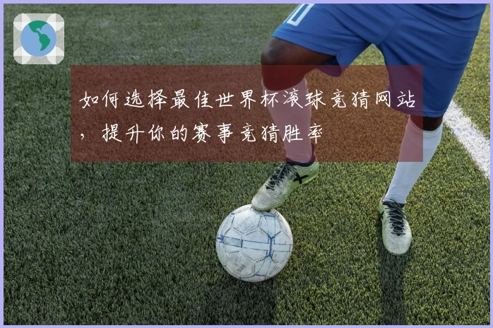 如何选择最佳世界杯滚球竞猜网站，提升你的赛事竞猜胜率