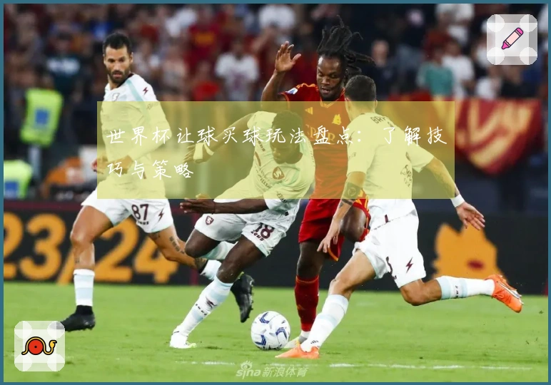 世界杯让球买球玩法盘点：了解技巧与策略