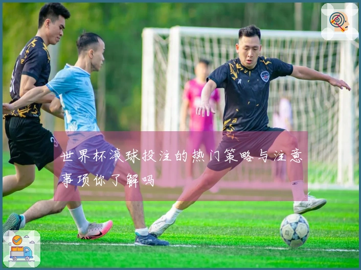 世界杯滚球投注的热门策略与注意事项你了解吗
