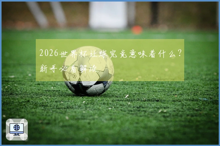 2026世界杯让球究竟意味着什么？新手必看解读