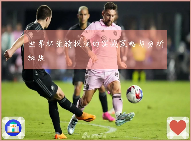 世界杯竞猜投注的实战策略与分析秘诀