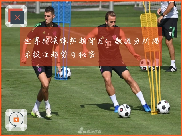 世界杯滚球热潮背后：数据分析揭示投注趋势与秘密