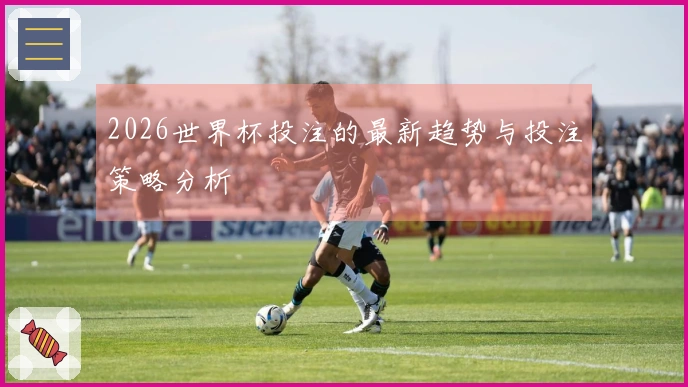 2026世界杯投注的最新趋势与投注策略分析