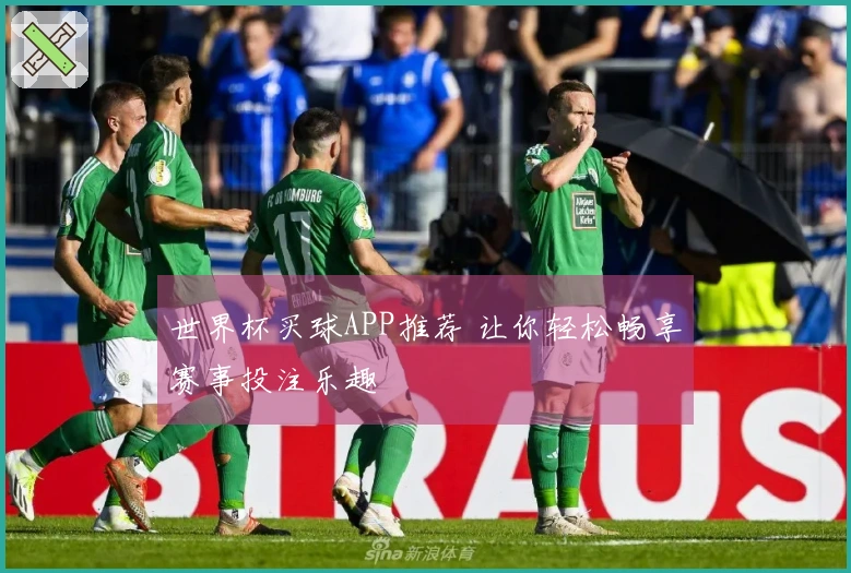 世界杯买球APP推荐 让你轻松畅享赛事投注乐趣