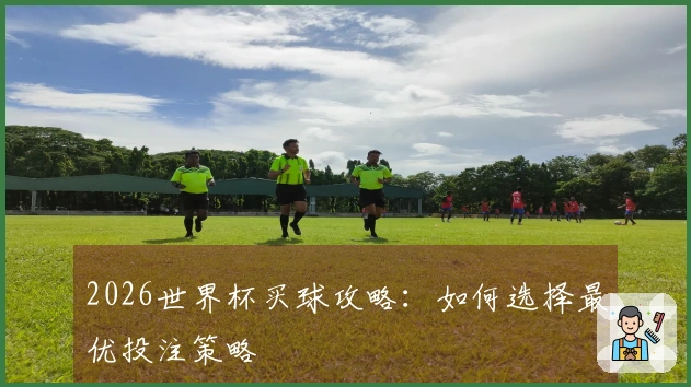 2026世界杯买球攻略：如何选择最优投注策略