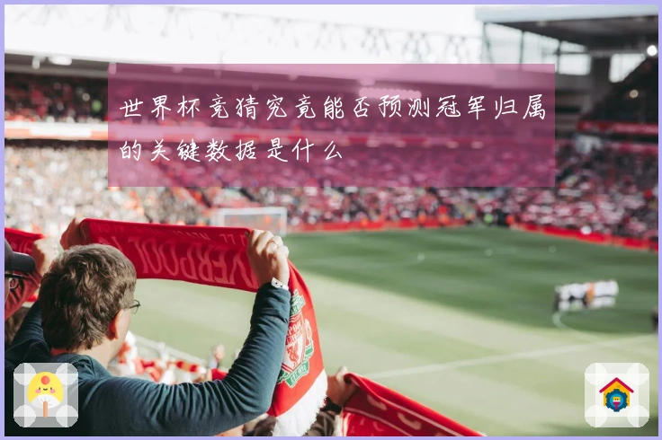 世界杯竞猜究竟能否预测冠军归属的关键数据是什么