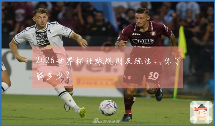 2026世界杯让球规则及玩法，你了解多少？