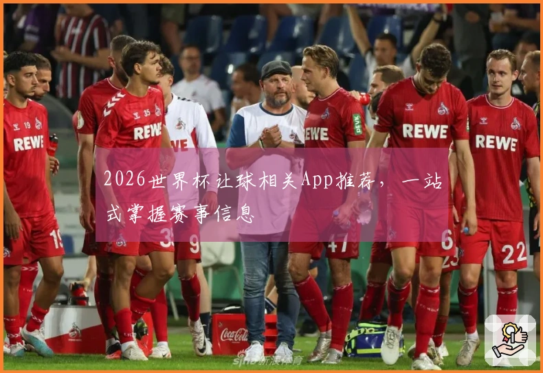 2026世界杯让球相关App推荐，一站式掌握赛事信息