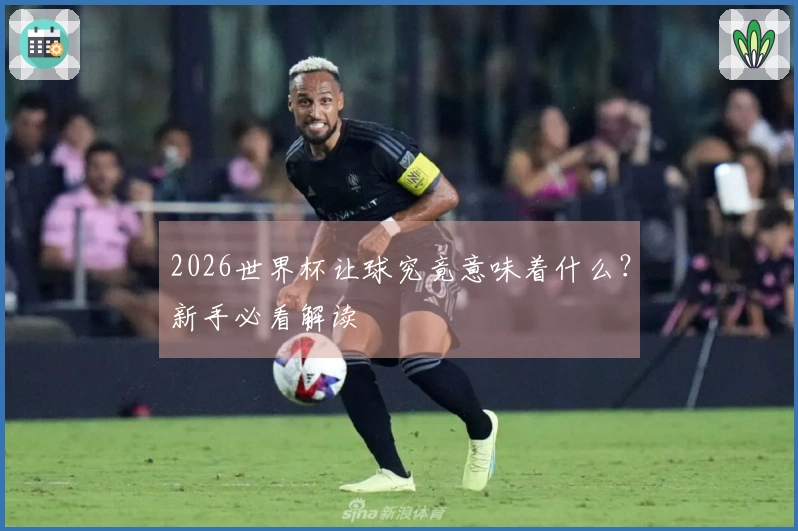 2026世界杯让球究竟意味着什么？新手必看解读
