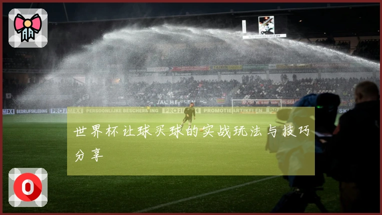 世界杯让球买球的实战玩法与技巧分享