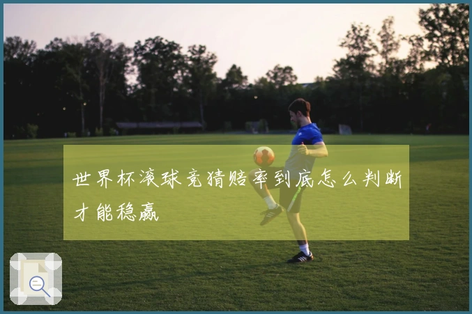 世界杯滚球竞猜赔率到底怎么判断才能稳赢