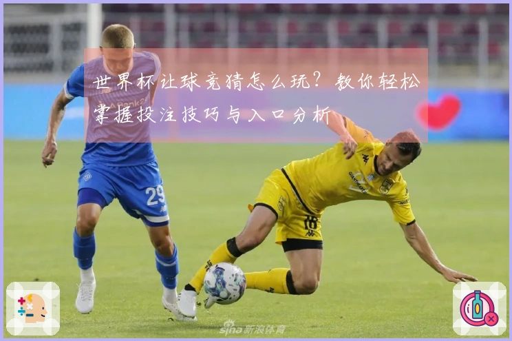 世界杯让球竞猜怎么玩？教你轻松掌握投注技巧与入口分析