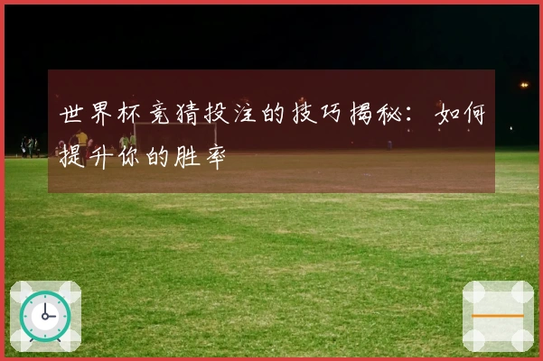 世界杯竞猜投注的技巧揭秘：如何提升你的胜率